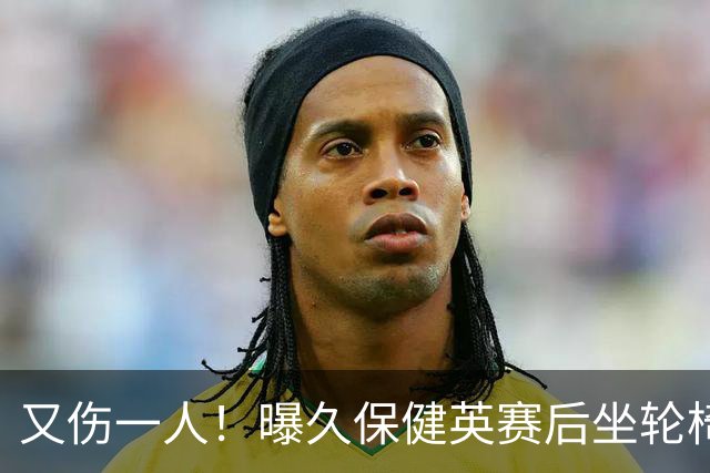 又伤一人！曝久保健英赛后坐轮椅离开赛场 将接受检查